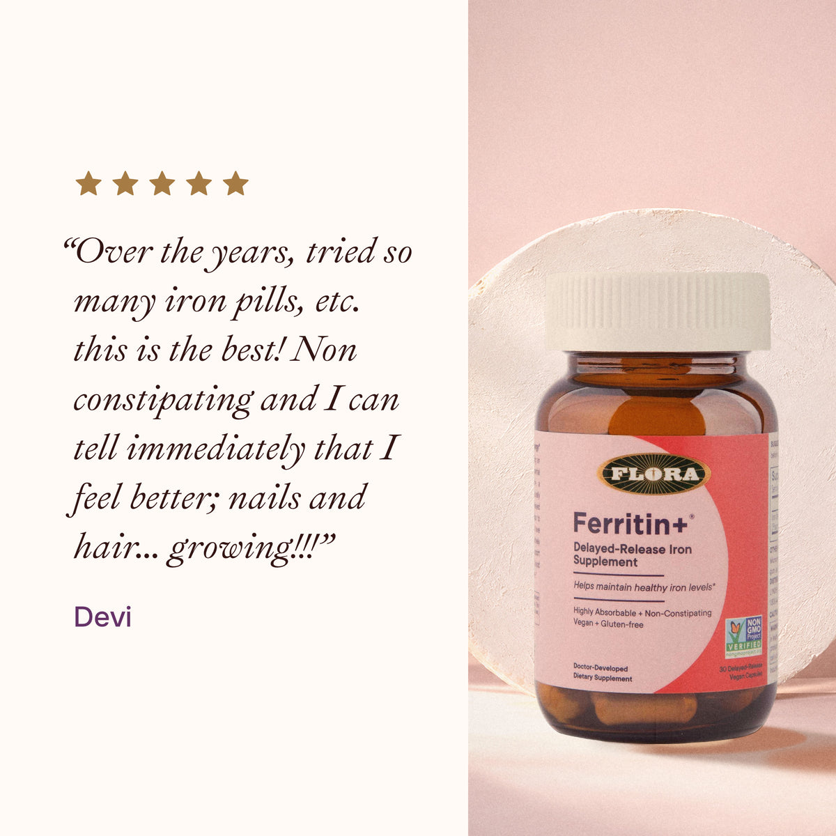 5-star review from Devi: “Over the years, tried so many iron pills, etc. this is the best! Non constipating and I can tell immediately that I feel better”